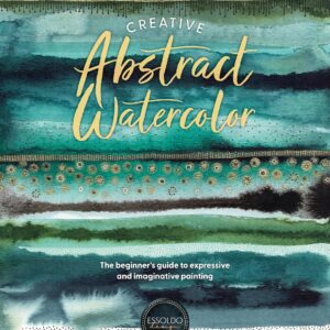 creative abstract watercolor: the beginner's guide to expressive and imaginative painting