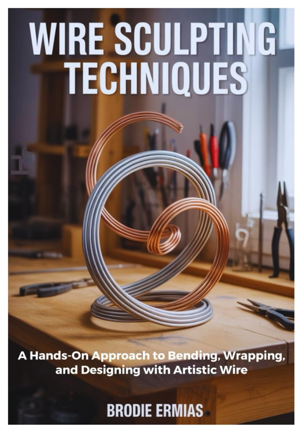 wire sculpting techniques: a hands on approach to bending, wrapping, and designing with artistic wire wire sculpting techniques: a hands on approach to bending, wrapping, and designing with artistic wire